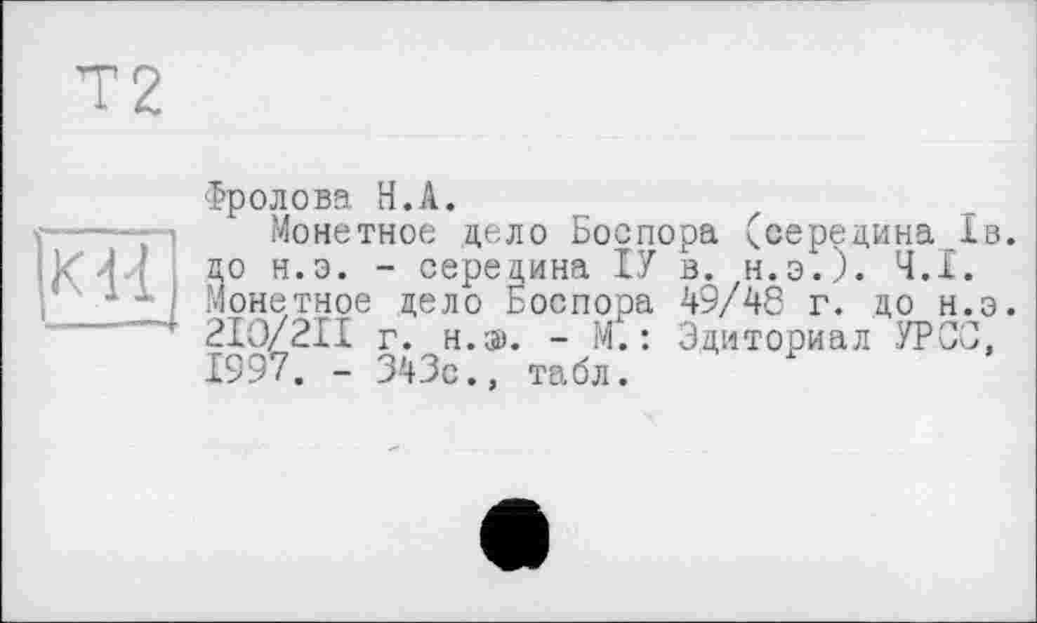 ﻿
Фролова Н.А.
Монетное дело Боспора (середина 1в. до н.э. - середина ІУ в. н.э.). Ч.І. Монетное цело Боспора 49/48 г. цо н.э. 2ІО/2ІІ г. н.э». - М. : Эдиториал УРСО. 1997. - 343с., табл.